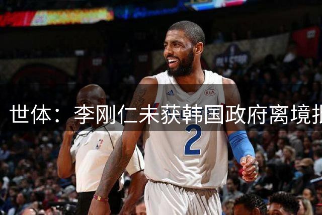 世体：李刚仁未获韩国政府离境批准，预计会在首尔与马竞会合