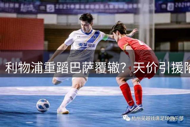 利物浦重蹈巴萨覆辙？天价引援陷恶性循环恐难翻身