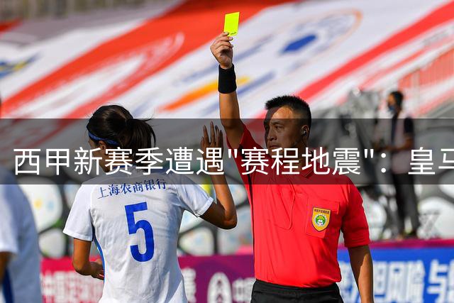 西甲新赛季遭遇"赛程地震"：皇马巴萨被迫先踢次轮 首轮横跨三周