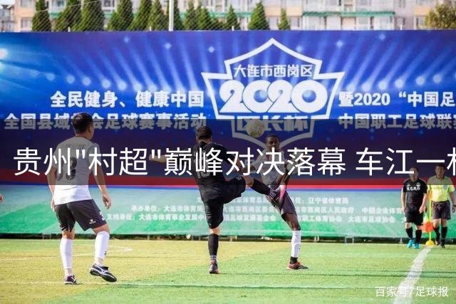 贵州"村超"巅峰对决落幕 车江一村绝杀夺冠引爆乡村足球热